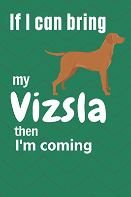 If I Can Bring My Vizsla Then I'M Coming: For Vizsla Dog Fans