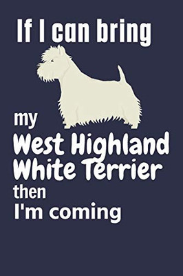 If I Can Bring My West Highland White Terrier Then I'M Coming: For West Highland White Terrier Dog Fans