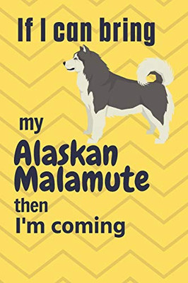 If I Can Bring My Alaskan Malamute Then I'M Coming: For Alaskan Malamute Dog Fans