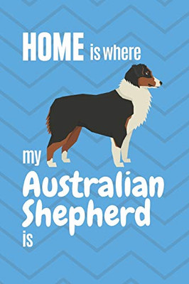 Home Is Where My Australian Shepherd Is: For Australian Shepherd Dog Fans