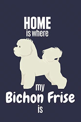 Home Is Where My Bichon Frise Is: For Bichon Frise Dog Fans