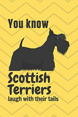 You Know Scottish Terriers Laugh With Their Tails: For Scottish Terrier Dog Fans