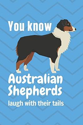You Know Australian Shepherds Laugh With Their Tails: For Australian Shepherd Dog Fans