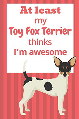 At Least My Toy Fox Terrier Thinks IM Awesome: For Toy Fox Terrier Dog Fans