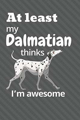 At Least My Dalmatian Thinks IM Awesome: For Dalmatian Dog Fans