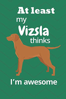 At Least My Vizsla Thinks IM Awesome: For Vizsla Dog Fans
