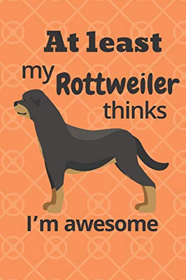 At Least My Rottweiler Thinks IM Awesome: For Rottweiler Dog Fans