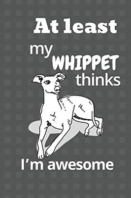 At Least My Whippet Thinks IM Awesome: For Whippet Dog Fans