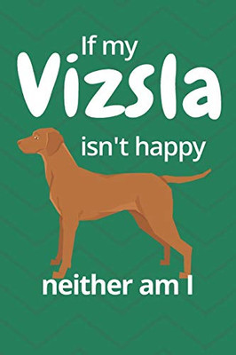 If My Vizsla Isn'T Happy Neither Am I: For Vizsla Dog Fans