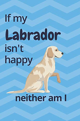 If My Labrador Isn'T Happy Neither Am I: For Labrador Dog Fans