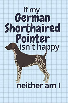 If My German Shorthaired Pointer Isn'T Happy Neither Am I: For German Shorthaired Pointer Dog Fans