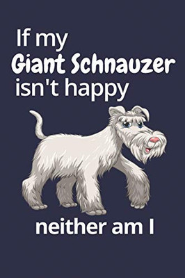 If My Giant Schnauzer Isn'T Happy Neither Am I: For Giant Schnauzer Dog Fans