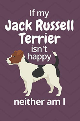 If My Jack Russell Terrier Isn'T Happy Neither Am I: For Jack Russell Terrier Dog Fans