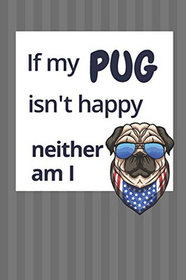 If My Pug Isn'T Happy Neither Am I: For Pug Dog Fans