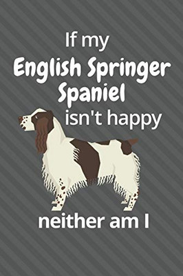If My English Springer Spaniel Isn'T Happy Neither Am I: For English Springer Spaniel Dog Fans