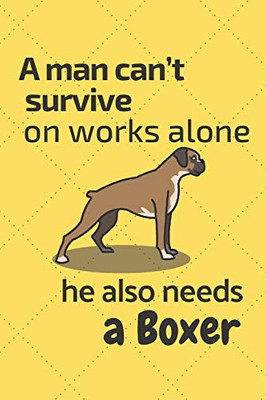 A Man CanT Survive On Works Alone He Also Needs A Boxer: For Boxer Dog Fans