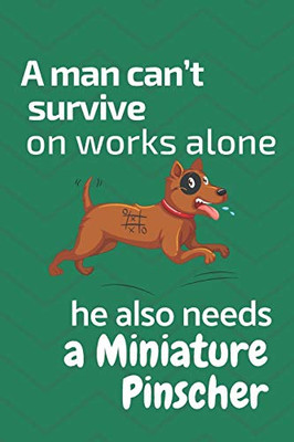 A Man CanT Survive On Works Alone He Also Needs A Miniature Pinscher: For Miniature Pinscher Dog Fans