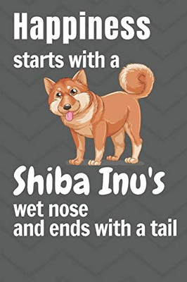 Happiness Starts With A Shiba Inu'S Wet Nose And Ends With A Tail: For Shiba Inu Dog Fans