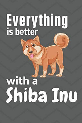 Everything Is Better With A Shiba Inu: For Shiba Inu Dog Fans