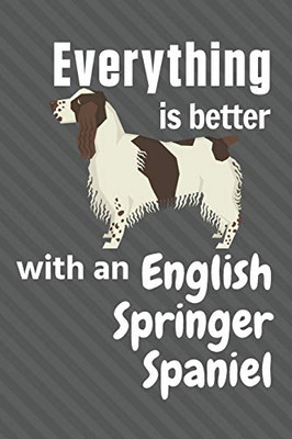 Everything Is Better With An English Springer Spaniel: For English Springer Spaniel Dog Fans