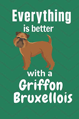 Everything Is Better With A Griffon Bruxellois: For Griffon Bruxellois Dog Fans