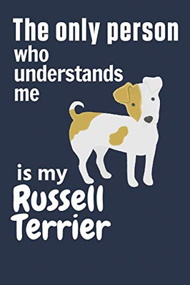 The Only Person Who Understands Me Is My Russell Terrier: For Russell Terrier Dog Fans