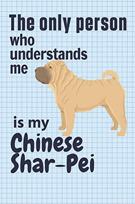 The Only Person Who Understands Me Is My Chinese Shar-Pei: For Chinese Shar-Pei Dog Fans