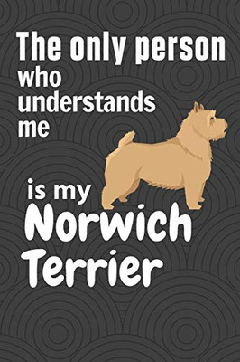 The Only Person Who Understands Me Is My Norwich Terrier: For Norwich Terrier Dog Fans