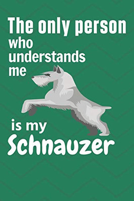 The Only Person Who Understands Me Is My Schnauzer: For Schnauzer Dog Fans