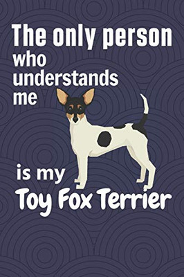The Only Person Who Understands Me Is My Toy Fox Terrier: For Toy Fox Terrier Dog Fans