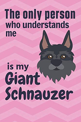 The Only Person Who Understands Me Is My Giant Schnauzer: For Giant Schnauzer Doggy Dog Fans