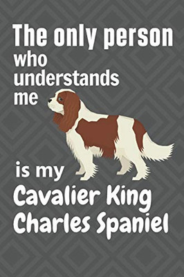 The Only Person Who Understands Me Is My Cavalier King Charles Spaniel: For Cavalier King Charles Spaniel Dog Fans