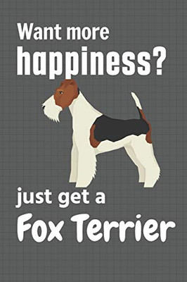 Want More Happiness? Just Get A Fox Terrier: For Fox Terrier Dog Fans