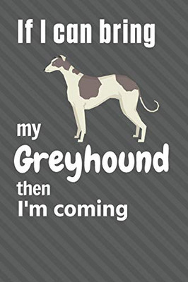 If I Can Bring My Greyhound Then I'M Coming: For Greyhound Dog Fans