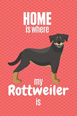 Home Is Where My Rottweiler Is: For Rottweiler Dog Fans