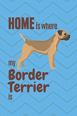 Home Is Where My Border Terrier Is: For Border Terrier Dog Fans