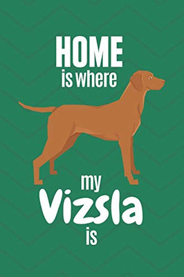 Home Is Where My Vizsla Is: For Vizsla Dog Fans