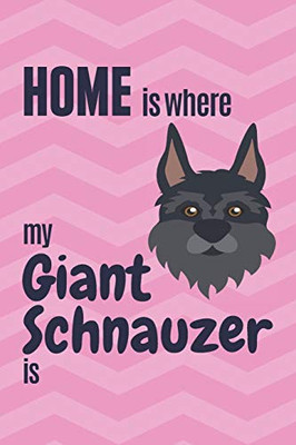 Home Is Where My Giant Schnauzer Is: For Giant Schnauzer Dog Fans