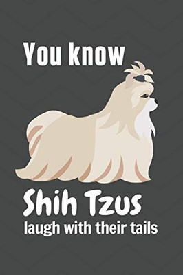 You Know Shih Tzus Laugh With Their Tails: For Shih Tzu Dog Fans