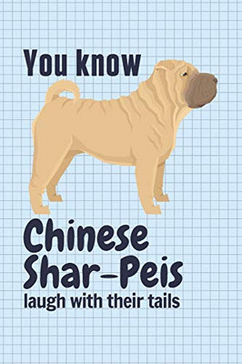 You Know Chinese Shar- Peis Laugh With Their Tails: For Chinese Shar- Pei Dog Fans