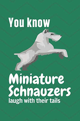 You Know Miniature Schnauzers Laugh With Their Tails: For Miniature Schnauzer Dog Fans