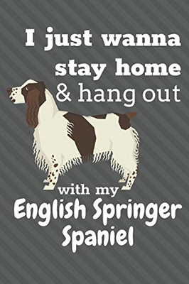 I Just Wanna Stay Home & Hang Out With My English Springer Spaniel: For English Springer Spaniel Dog Fans