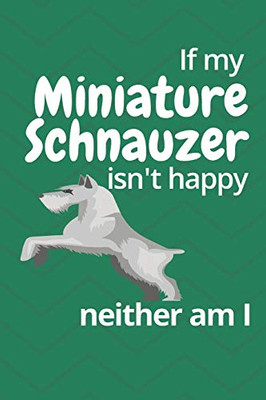 If My Miniature Schnauzer Isn'T Happy Neither Am I: For Miniature Schnauzer Dog Fans