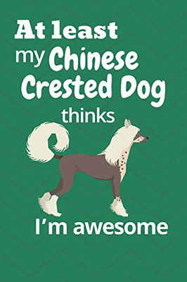 At Least My Chinese Crested Dog Thinks IM Awesome: For Chinese Crested Dog Fans