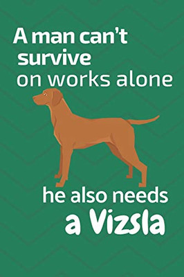 A Man CanT Survive On Works Alone He Also Needs A Vizsla: For Vizsla Dog Fans