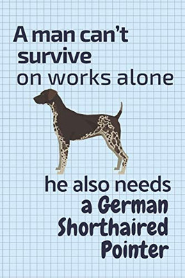 A Man CanT Survive On Works Alone He Also Needs A German Shorthaired Pointer: For German Shorthaired Pointer Dog Fans