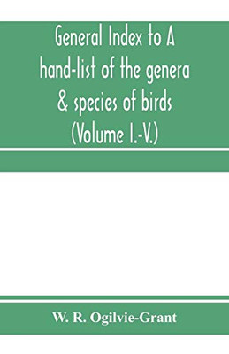General Index to A hand-list of the genera & species of birds. (Nomenclator avium tum fossilium tum viventium) (Volume I.-V.)