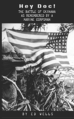 Hey Doc!: The Battle Of Okinawa As Remembered By A Marine Corpsman