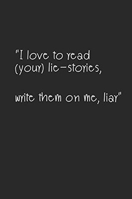 I Love To Read (Your) Lie-Stories,: Write Them Down On Me, Liar