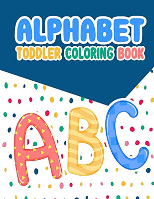 Alphabet Toddler Coloring Book: Alphabet Toddler Coloring Book: ,An Activity Book For Toddlers And Preschool Kids To Learn The English Alphabet ... For Kindergarten & Preschool Prep Success